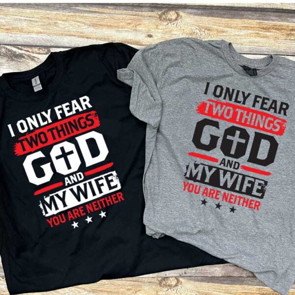 I Only Fear Two Things God and My Wife You Are Neither Shirt